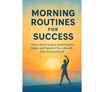 Morning Routines for Success: Proven Daily Habits to Wake Up Early, Boost Productivity, Build Discipline, and Create a Winning Life