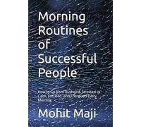 Morning Routines of Successful People: How to Go from Rushed & Stressed to Calm, Focused, and Energized Every Morning
