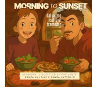Morning to Sunset: dal primo caffè al tramonto!: Assapora il gusto delle ore lente, senza glutine e senza lattosio. (ꜱᴡɪꜰᴛ ᴡᴀɴᴅᴇʀɪɴɢ & ꜰᴏᴏᴅ ꜱᴛᴜꜰꜰ)