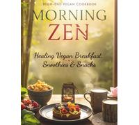 Morning Zen: Healing Vegan Breakfasts, Smoothies & Snacks: 30+ Plant-Based Recipes to Energize Your Mornings, Boost Mindfulness, and Nourish the Soul