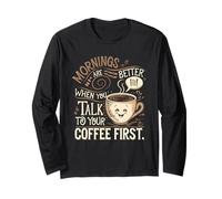Mornings Are Better When You Talk To Your Coffee First Long Sleeve T-Shirt