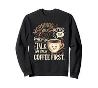 Mornings Are Better When You Talk To Your Coffee First Sweatshirt