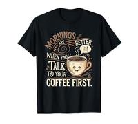 Mornings Are Better When You Talk To Your Coffee First T-Shirt