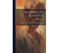 Mornings in Florence: Being Simple Studies of Christian Art for English Travellers