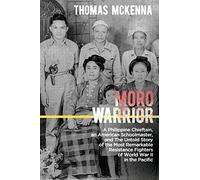 Moro Warrior: A Philippine Chieftain, an American Schoolmaster, and The Untold Story of the Most Remarkable Resistance Fighters of World War II in the Pacific