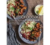 Moroccan Cookbook: 50 Delicious Moroccan Recipes for Authentic Moroccan Cooking (2nd Edition)
