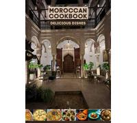 Moroccan Cookbook - Delicious Dishes: Purely original and easy to apply delicious recipes, all types of couscous, tagines, rfissa, salads, pastilla, baked fish, grilled chicken, and more...