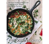 Moroccan Cooking: An Easy Guide to Moroccan Cooking with Simple Moroccan Recipes