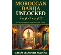 Moroccan Darija Unlocked: The Complete Guide to Speaking Moroccan Arabic - Arabic, French & Berber Combined (ARABIC DIALECT SERIES)