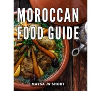 Moroccan Food Guide: Discover the Vibrant Flavors and Rich Culinary Traditions of Authentic Moroccan Cuisine - The Perfect Gift for Food Enthusiasts and Those Seeking Culinary Adventures
