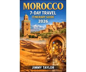 MOROCCO 7-DAY TRAVEL ITINERARY GUIDE 2026: Plan the Perfect 1-Week Trip to Marrakech, Sahara Desert, Fes & Hidden Gems