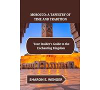 MOROCCO: A TAPESTRY OF TIME AND TRADITION: Your Insider's Guide to the Enchanting Kingdom