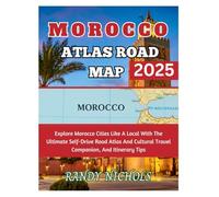 Morocco Atlas Road Map 2025: Explore Morocco Cities Like A Local With The Ultimate Self-Drive Road Atlas And Cultural Travel Companion, And Itinerary Tips