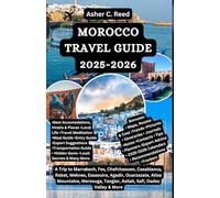 MOROCCO TRAVEL GUIDE 2025-2026: A Trip to Marrakech, Fes, Chefchaouen, Casablanca, Rabat, Meknes, Essaouira, Agadir, Ouarzazate, Atlas Mountains, Merzouga, Tangier, Asilah, Safi, Dades Valley & More