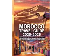 MOROCCO TRAVEL GUIDE 2025-2026: Unveil Hidden Gems, Navigate Bustling Souks, and Experience Authentic Moroccan Hospitality