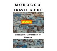 Morocco Travel Guide 2025: Discover the Vibrant Soul of Morocco