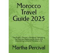 Morocco Travel Guide 2025: The Modern Traveler's Handbook: Navigating the Medinas, Mastering the Souks, and Discovering Authentic Moroccan Life