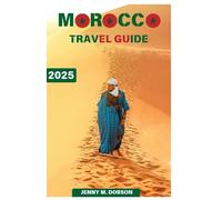 MOROCCO TRAVEL GUIDE 2025: "Traverse Morocco Like a Pro: Detailed Tips, Must-Visit Sights, Secret Locations, and Culinary Indulgences for an Unparalleled 2025 Adventure"