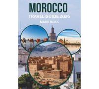 MOROCCO TRAVEL GUIDE 2026: Discover Ancient Medinas, Sahara Adventures, Mountain Villages & Authentic Moroccan Culture