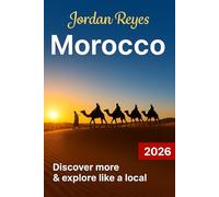 Morocco Travel Guide 2026: Explore Like a Local - Discover Hidden Gems, Detailed Itineraries, Imperial Cities, Desert Journeys, Coastal Escapes, Rich Culture, Cuisine & Insider Insights