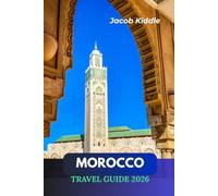 Morocco Travel Guide 2026: The Ultimate Journey Through Casablanca, Marrakesh, Chefchaouen, the Sahara Desert, Fez, and its Hidden Gems