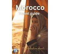 Morocco Travel Guide: From Marrakech to the Sahara: Backpacking Adventures, Exotic Hidden Gems, Local Cuisine Tips, and Must-Do Hiking Experiences