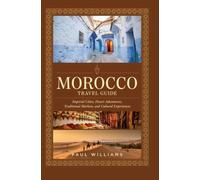 MOROCCO TRAVEL GUIDE: Imperial Cities Desert Adventures Traditional Markets and Cultural Experiences