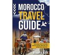 MOROCCO TRAVEL GUIDE: Your Ultimate Guide to Exploring Morocco's Culture, Hidden Gems, and Unforgettable Adventures.