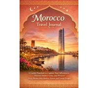 Morocco Travel Journal: A Guided Notebook to Capture Your Adventures, Discover Hidden Gems, and Preserve Every Memory from Markets, Deserts, and Coastal Escapes