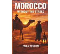 MOROCCO WITHOUT THE STRESS: A Practical Guide to Planning, Navigating & Enjoying Morocco Without Confusion, Scams, or Culture Shock. (The Without the Stress Travel Guides)