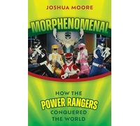 Morphenomenal: How the Power Rangers Took Over the World: How the Power Rangers Conquered the World