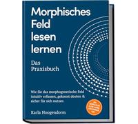 Morphisches Feld lesen lernen - Das Praxisbuch: Wie Sie das morphogenetische Feld intuitiv erfassen, gekonnt deuten & sicher für sich nutzen - inkl. Beispielen aus Alltag & Beruf, Lesetechniken uvm.