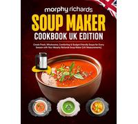 Morphy Richards Soup Maker Cookbook UK Edition: Create Fresh, Wholesome, Comforting & Budget-Friendly Soups for Every Season with Your Morphy Richards Soup Maker [UK Measurements]