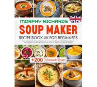 Morphy Richards Soup Maker Recipe Book UK for Beginners: +200 Easy Homemade Recipes for Smooth, Chunky, Comfort, and World Flavour Soups with UK ... info. BONUS: Stocks, Croutons & Toppers
