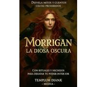Morrigan la Diosa Oscura: Desvela Mitos y Cuentos Celtas Prohibidos con Rituales y Hechizos para Desatar tu Poder Interior