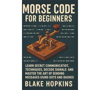 Morse Code for Beginners: Learn Secret Communication Techniques, Decode Signals, and Master the Art of Sending Messages Using Dots and Dashes