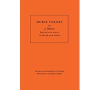 Morse Theory (Annals of Mathematic Studies AM-51): Morse Theory: Based On Lecture Notes By M. Spivak And R. Wells (Annals of Mathematics Studies, 51)