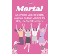 Mortal: An Atheist's Guide to Death, Urgency, and Not Wasting the Only Life You'll Ever Have (Godless But Fine)