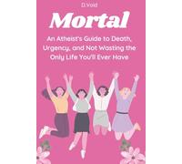 Mortal: An Atheist's Guide to Death, Urgency, and Not Wasting the Only Life You'll Ever Have (Godless But Fine)