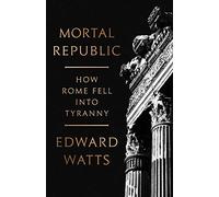 Mortal Republic: How Rome Fell into Tyranny
