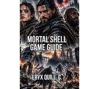 Mortal Shell Game Guide: Learn Every Mechanic, Master All Bosses, and Optimize Powerful Builds (Mortal Shell: Complete Survival & Mastery Guide Series)