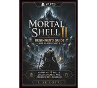 Mortal Shell II Beginner's Guide for PlayStation 5: Master All 8 Shells, Unlock Secrets, and Conquer 80+ Dungeons