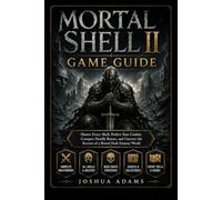 MORTAL SHELL II GAME GUIDE: Master Every Shell, Perfect Your Combat, Conquer Deadly Bosses, and Uncover the Secrets of a Brutal Dark Fantasy World