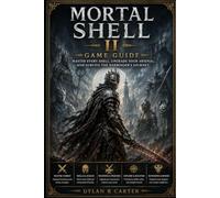 Mortal Shell II game guide: Master Every Shell, Upgrade Your Arsenal, and Survive the Harbinger’s Journey
