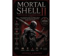 Mortal Shell II: Unofficial Strategy Guide: A Fan-Created Guide to Combat, Shells, Weapons, Exploration, Dungeons, Bosses, and Secrets