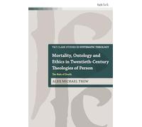 Mortality, Ontology and Ethics in Twentieth-Century Theologies of Person: The Rule of Death (T&T Clark Studies in Systematic Theology)