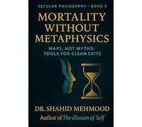 Mortality Without Metaphysics: Maps, Not Myths: Tools for Clean Exits (Secular Philosophy (Clear Seeing) Series)