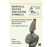 Mortals, Deities and Divine Symbols: Rethinking Ancient Images from the Levant to Mesopotamia: Studies Offered to Tallay Ornan (Archaeopress Ancient Near Eastern Archaeology, 12)