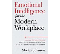 Emotional Intelligence for the Modern Workplace: A Guide to Developing Emotional Intelligence and Ensuring Psychological Safety