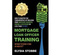 Mortgage Loan Officer Training: How to Master the Fundamentals of Building Your Mortgage Business: During a Recession in Less Than 30 Days Without ... (How To Without Sticking A Fork In Your Eye)